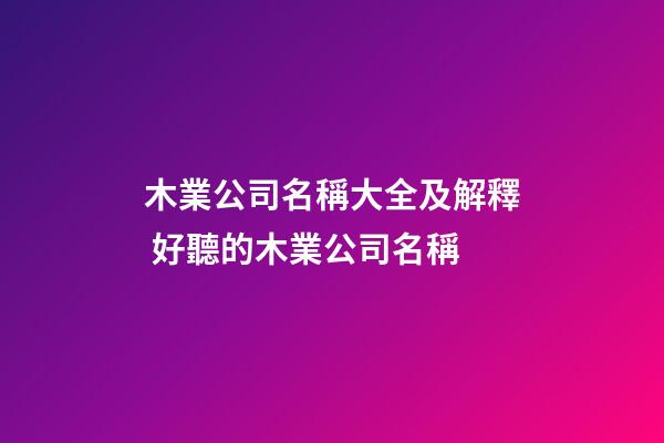 木業公司名稱大全及解釋 好聽的木業公司名稱-第1張-公司起名-玄機派